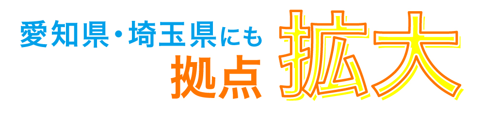 愛知県・埼玉県にも拠点拡大！